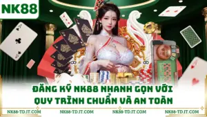 Đăng Ký NK88 Nhanh Gọn Với Quy Trình Chuẩn Và An Toàn