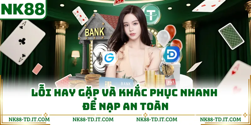 Lỗi Hay Gặp Và Khắc Phục Nhanh Để Nạp An Toàn